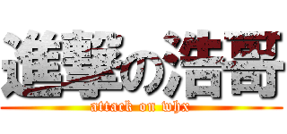 進撃の浩哥 (attack on whx)