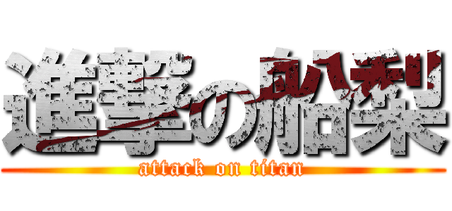進撃の船梨 (attack on titan)
