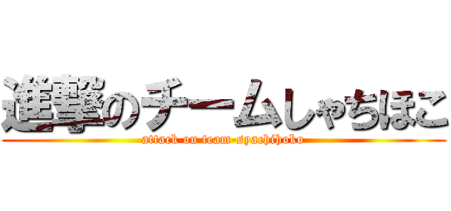 進撃のチームしゃちほこ (attack on team-syachihoko)