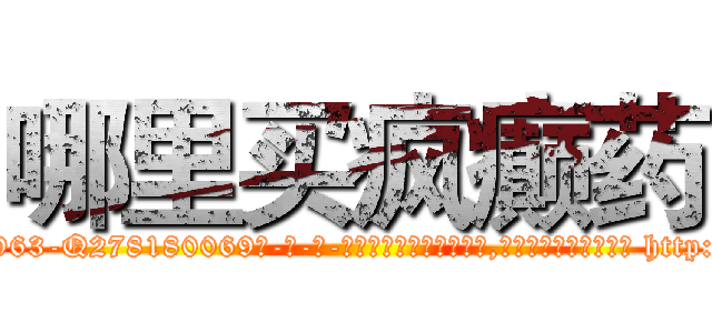 哪里买疯癫药 (哪里买疯癫药【电-186x2687x6963-Q278180069元-吉-药-业】我们做的是长期生意,靠的是老客户长期支持 http://sngk.net/fqgXuQ
)