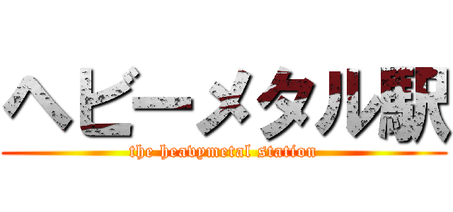 ヘビーメタル駅 (the heavymetal station)