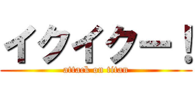 イクイクー！ (attack on titan)