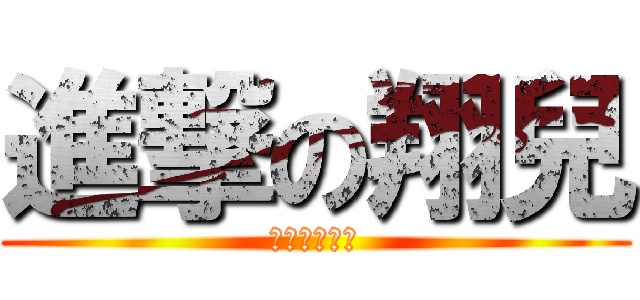 進撃の翔兒 (ㄏㄏㄏㄏㄏㄏ)