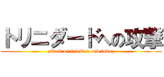 トリニダードへの攻撃 (attack on trinidad and tobag)