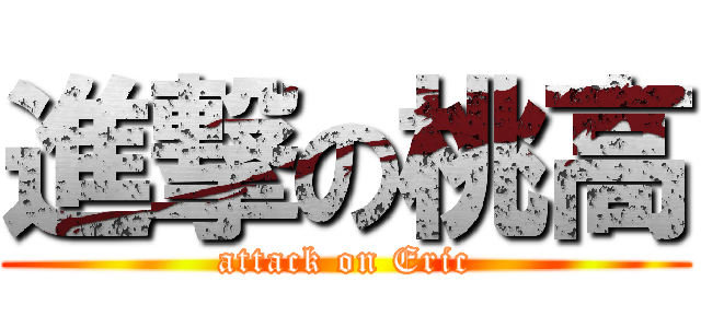 進撃の桃高 (attack on Eric)