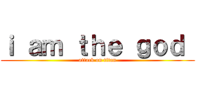 ｉ ａｍ ｔｈｅ ｇｏｄ  (attack on titan)