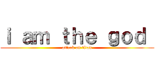 ｉ ａｍ ｔｈｅ ｇｏｄ  (attack on titan)