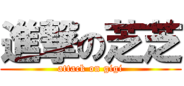 進撃の芝芝 (attack on gigi)