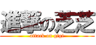 進撃の芝芝 (attack on gigi)