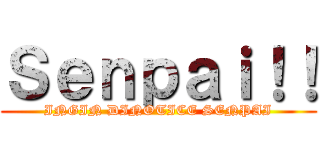 Ｓｅｎｐａｉ！！ (INGIN DINOTICE SENPAI)