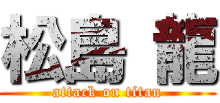 松島 龍 (attack on titan)