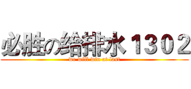 必胜の给排水１３０２ (we will win at last)