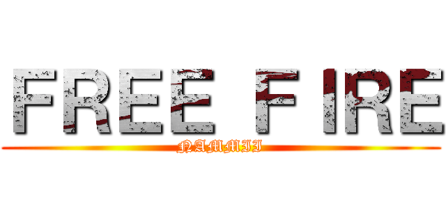 ＦＲＥＥ ＦＩＲＥ (NAMMII)