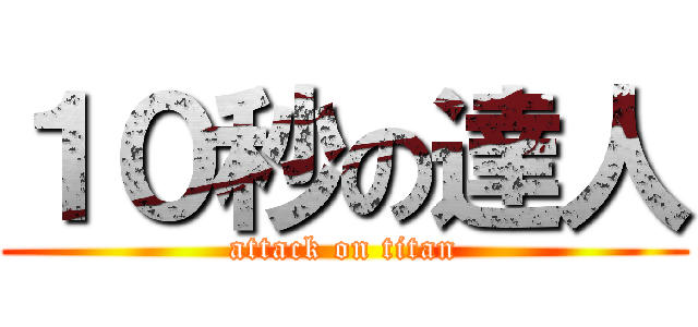 １０秒の達人 (attack on titan)
