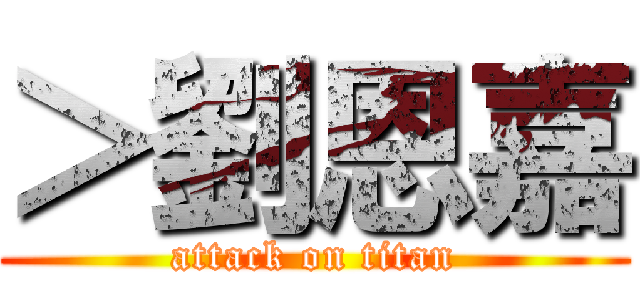 ＞劉恩嘉 (attack on titan)