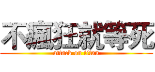 不瘋狂就等死 (attack on titan)