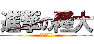 進撃の隆大 (人無信是畜生)