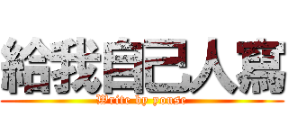 給我自己人寫 (Write by youse)