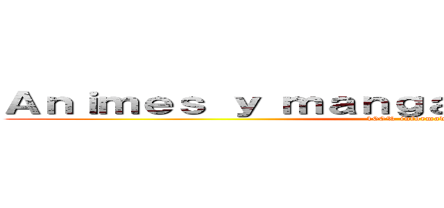 Ａｎｉｍｅｓ ｙ ｍａｎｇａｓ ｅｎ ｅｍｉｓｉｏｎ (100% informados)