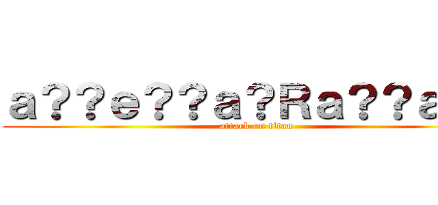 ａ？？ｅ？？ａ？Ｒａ？？ａＲ？ (attack on titan)