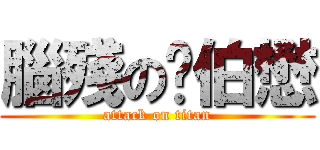 腦殘の吳伯懋 (attack on titan)