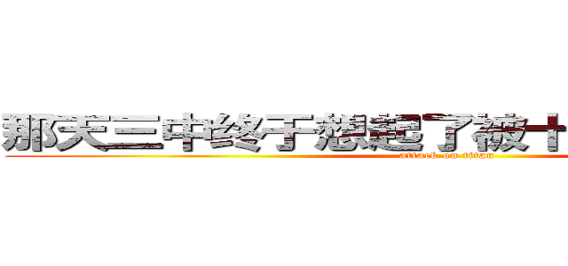 那天三中终于想起了被十班支配的恐惧 (attack on titan)