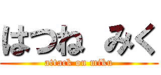 はつね みく (attack on miku)