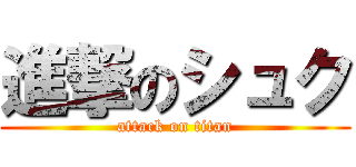 進撃のシュク (attack on titan)
