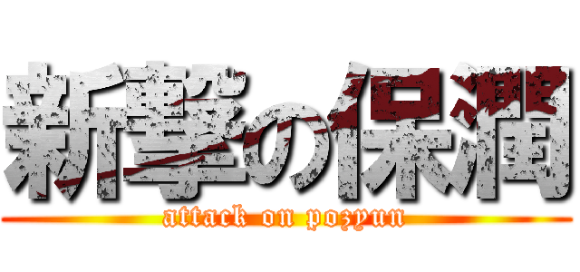 新撃の保潤 (attack on pozyun)