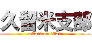 久留米支部 (attack on titan)