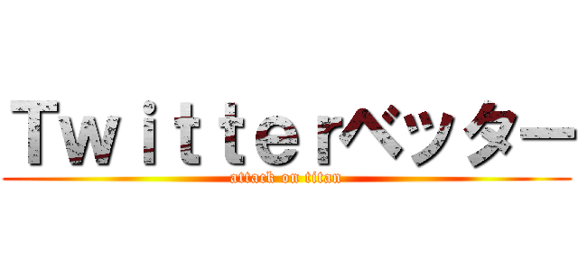 Ｔｗｉｔｔｅｒベッター (attack on titan)