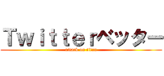 Ｔｗｉｔｔｅｒベッター (attack on titan)