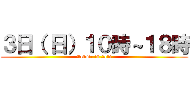 ３日（ 日）１０時～１８時 (slender on titan)