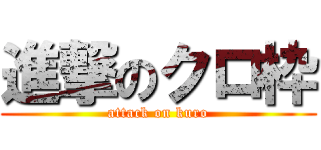 進撃のクロ枠 (attack on kuro)