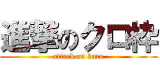 進撃のクロ枠 (attack on kuro)