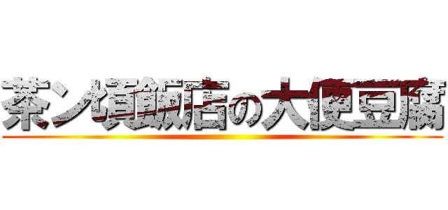 茶ン頃飯店の大便豆腐 ()
