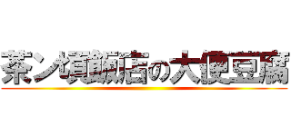 茶ン頃飯店の大便豆腐 ()