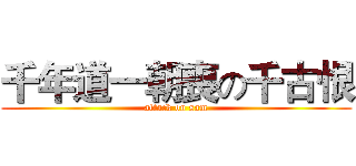 千年道一朝喪の千古恨 (attack on sam)