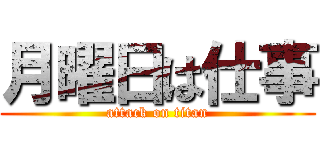 月曜日は仕事 (attack on titan)
