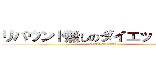 リバウンド無しのダイエット！！？？ (attack on titan)