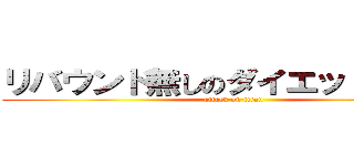 リバウンド無しのダイエット！！？？ (attack on titan)
