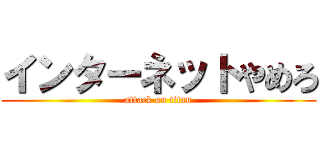 インターネットやめろ (attack on titan)