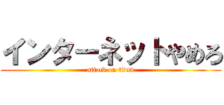 インターネットやめろ (attack on titan)