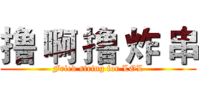 撸 啊 撸 炸 串 (Fried string for LOL)