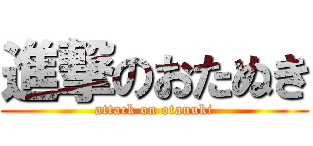 進撃のおたぬき (attack on otanuki)