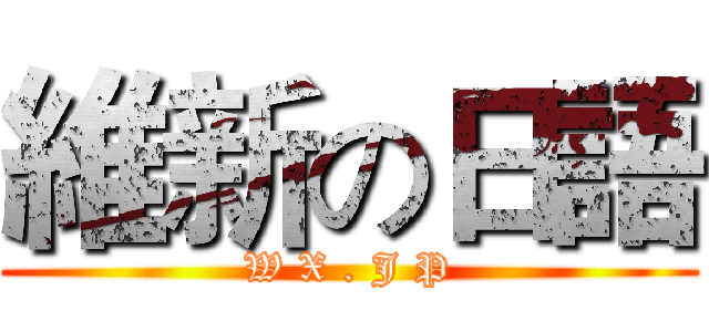 維新の日語 (W X . J P)