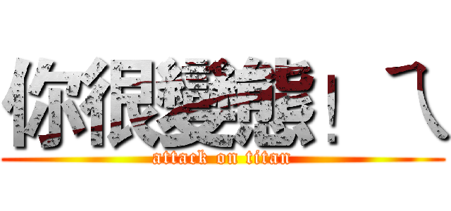 你很變態！ㄟ (attack on titan)
