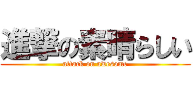 進撃の素晴らしい (attack on awesome)