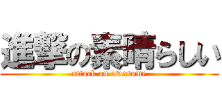 進撃の素晴らしい (attack on awesome)