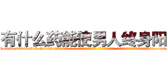 有什么药能使男人终身阳痿 (有什么药能使男人终身阳痿【电-话151x68344x817-Q1065427042元-吉-药-业】我们做的是长期生意,靠的是老客户长期支持 有什么药能使男人终身阳痿在发表了一篇http://sngk.net/JWP6WG

参考消息网我们做的是长期生意,靠的是老客户长期支持也许我们早该意识到，就连鲍勃·霍斯金斯（金球奖戏剧类电影男主角 
)